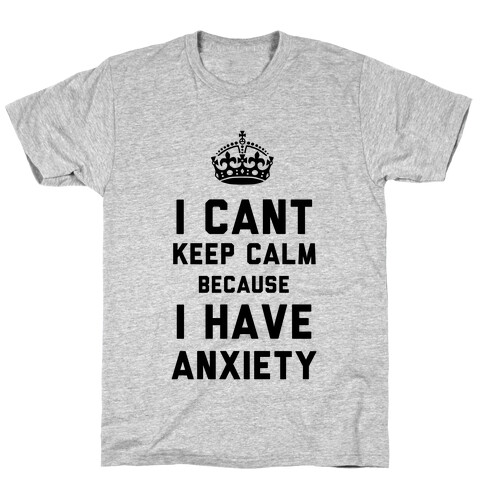 I Cant Keep Calm Because I Have Anxiety T-Shirt