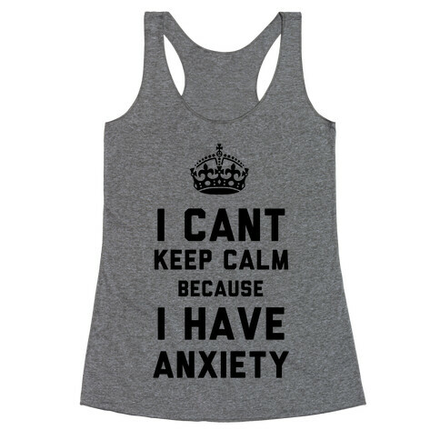 I Cant Keep Calm Because I Have Anxiety Racerback Tank Top