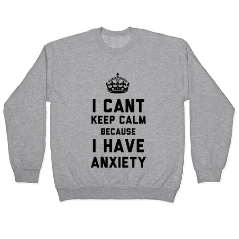 I Cant Keep Calm Because I Have Anxiety Pullover