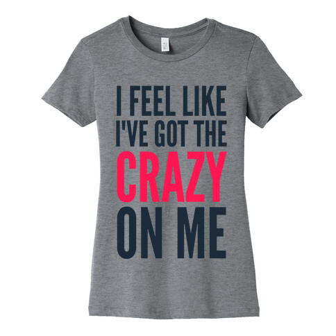 I Feel Like I've Got The Crazy On Me Womens T-Shirt