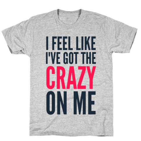 I Feel Like I've Got The Crazy On Me T-Shirt