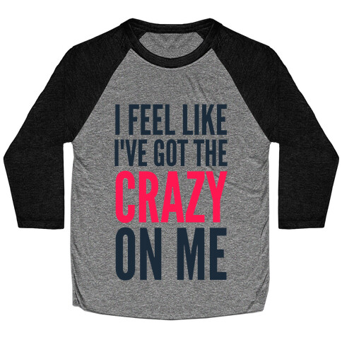 I Feel Like I've Got The Crazy On Me Baseball Tee