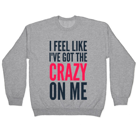 I Feel Like I've Got The Crazy On Me Pullover