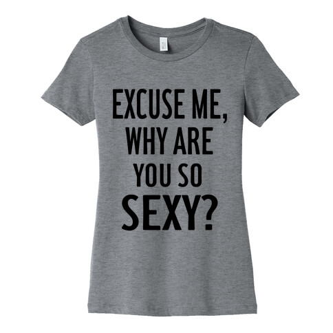 Excuse Me, Why are You So Sexy? Womens T-Shirt