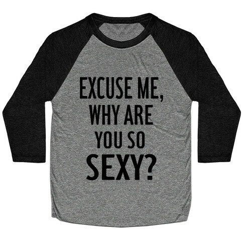 Excuse Me, Why are You So Sexy? Baseball Tee