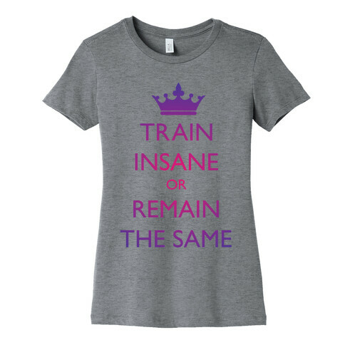 Train Insane or Remain the Same Womens T-Shirt