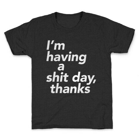 I'm Having a Shit Day, Thanks Kids T-Shirt