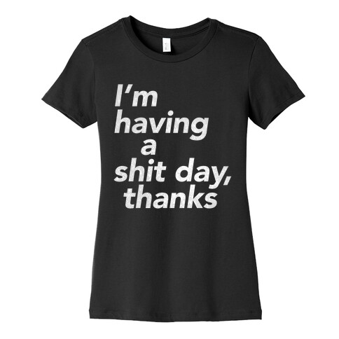 I'm Having a Shit Day, Thanks Womens T-Shirt