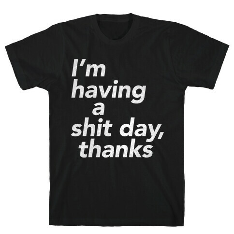 I'm Having a Shit Day, Thanks T-Shirt