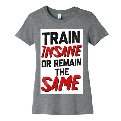 Train Insane or Remain the Same Womens T-Shirt