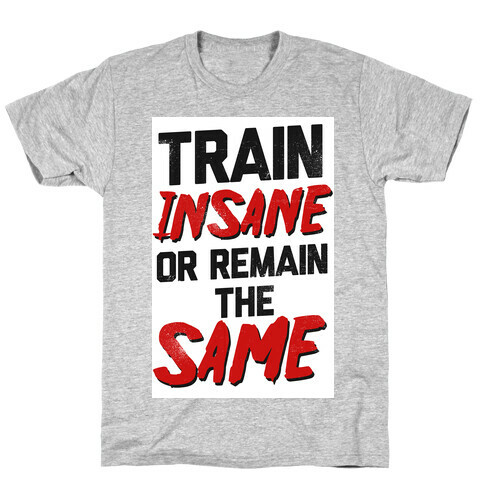 Train Insane or Remain the Same T-Shirt