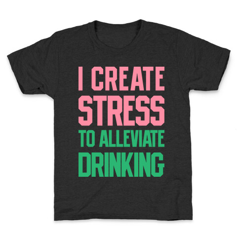 I Create Stress To Alleviate Drinking Kids T-Shirt