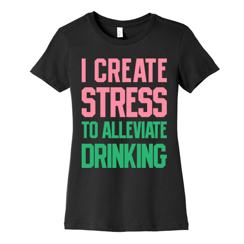 I Create Stress To Alleviate Drinking Womens T-Shirt