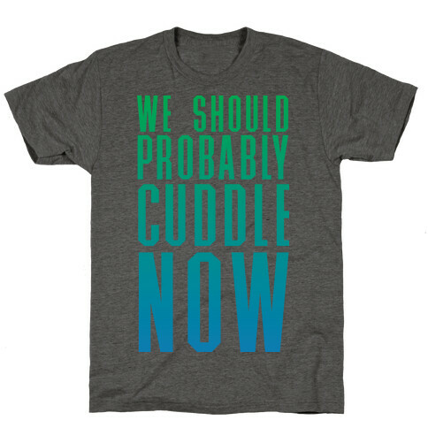We Should Probably Cuddle Now T-Shirt