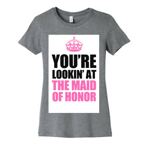 You're Lookin' at the Maid of Honor Womens T-Shirt