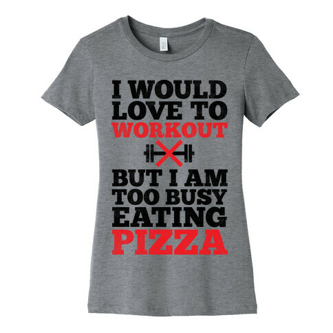 I Would Love To Workout But I Am Too Busy Eating Pizza Womens T-Shirt