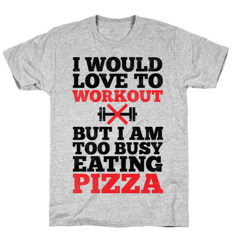 I Would Love To Workout But I Am Too Busy Eating Pizza T-Shirt