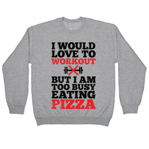 I Would Love To Workout But I Am Too Busy Eating Pizza Pullover
