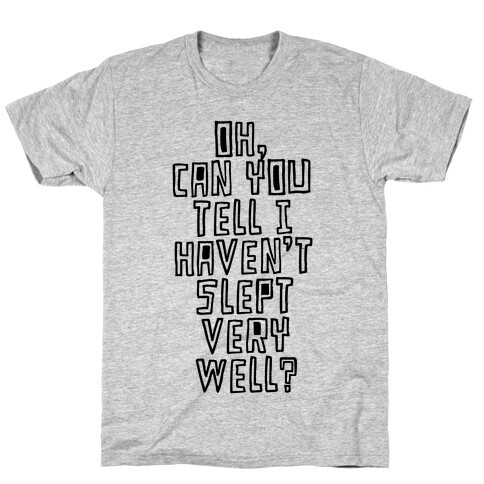 Can You Tell I Haven't Slept Very Well? T-Shirt