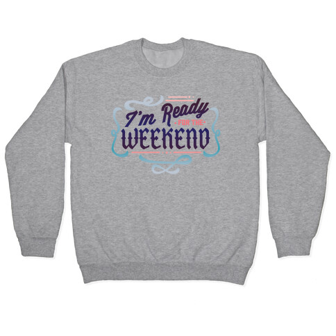I'm Ready For the Weekend (Sweatshirt) Pullover