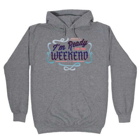 I'm Ready For the Weekend (Sweatshirt) Hooded Sweatshirt