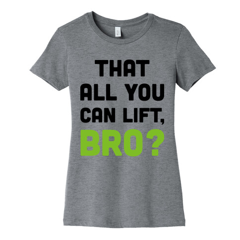 That All You Can Lift, Bro? Womens T-Shirt