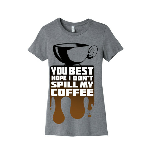 You Best Hope I Don't Spill My Coffee Womens T-Shirt