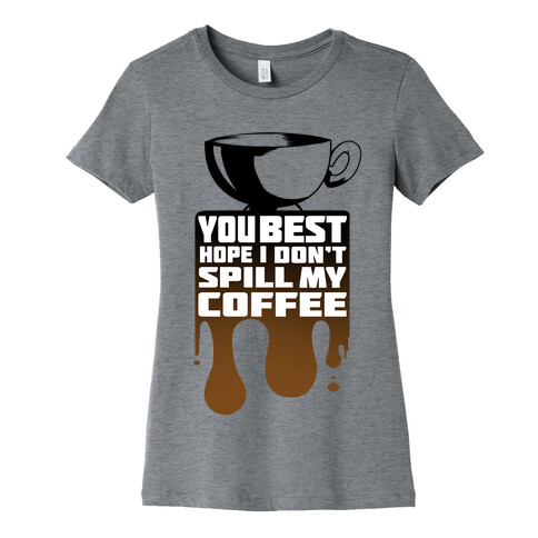 You Best Hope I Don't Spill My Coffee Womens T-Shirt