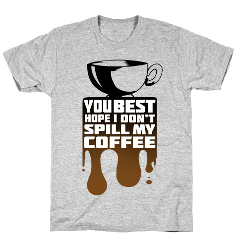 You Best Hope I Don't Spill My Coffee T-Shirt