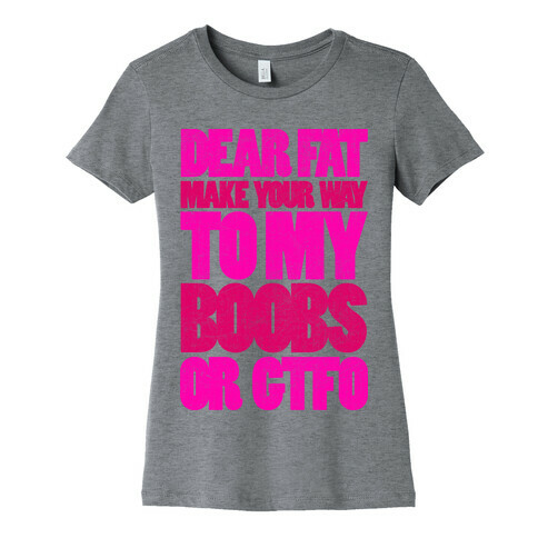 Dear Fat Make Your Way To My Boobs Or GTFO Womens T-Shirt