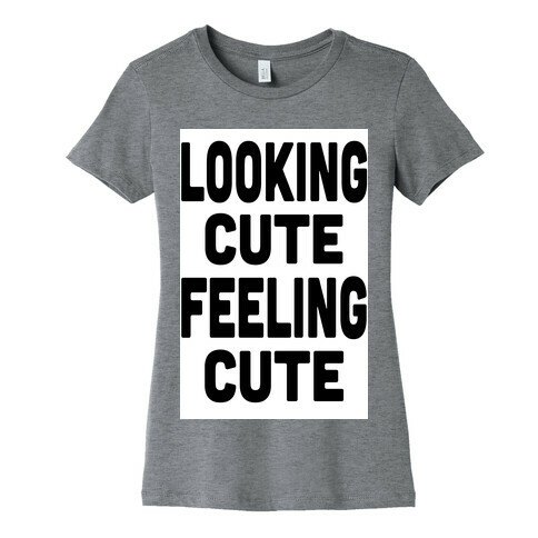 Lookin' Cute, Feelin' Cute! Womens T-Shirt