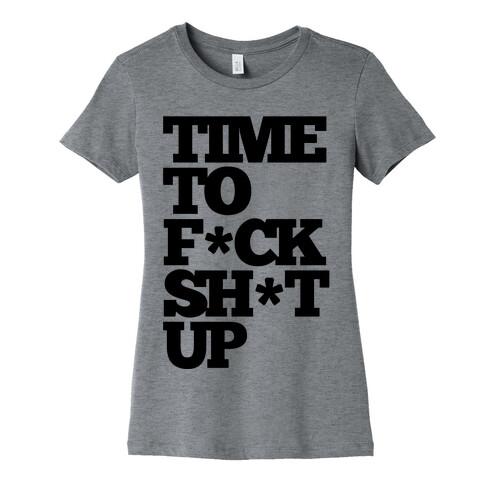 Time To F*ck Shit Up Womens T-Shirt