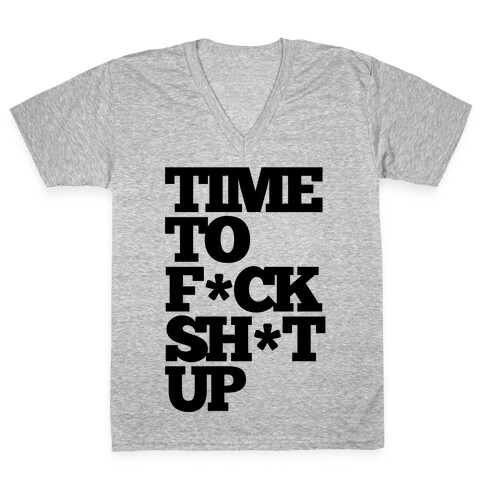 Time To F*ck Shit Up V-Neck Tee Shirt