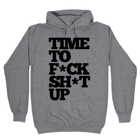 Time To F*ck Shit Up Hooded Sweatshirt