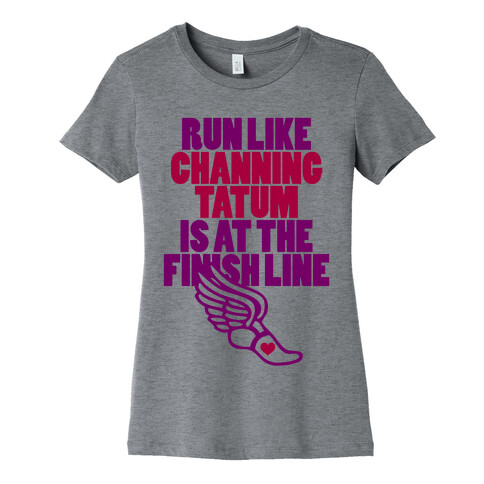 Run Like Channing Tatum Is At The Finish Line Womens T-Shirt