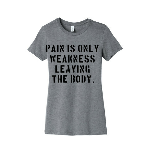 Pain is Only Weakness Leaving the Body Womens T-Shirt