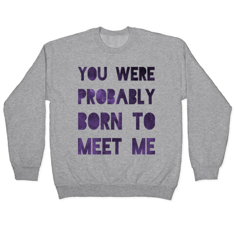 You Were Probably Born to Meet Me Pullover