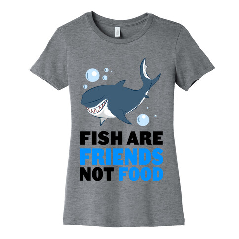 Fish are Friends! Womens T-Shirt