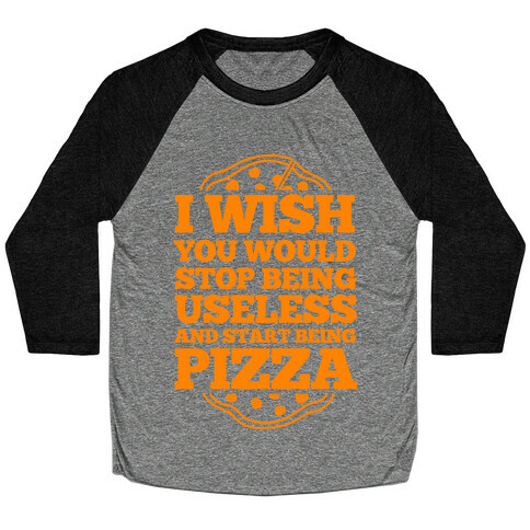 I Wish You Would Stop Being Useless And Start Being Pizza Baseball Tee