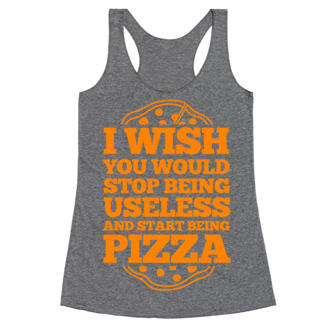 I Wish You Would Stop Being Useless And Start Being Pizza Racerback Tank Top