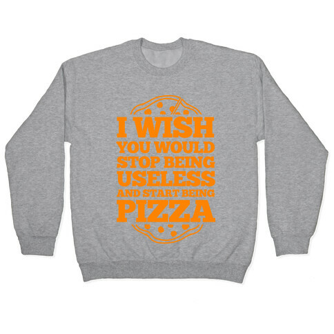 I Wish You Would Stop Being Useless And Start Being Pizza Pullover