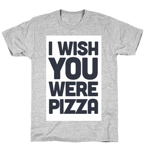 I Wish You Were Pizza T-Shirt