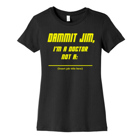 Dammit Jim, I'm a Doctor, Not a (Insert job title here) Womens T-Shirt