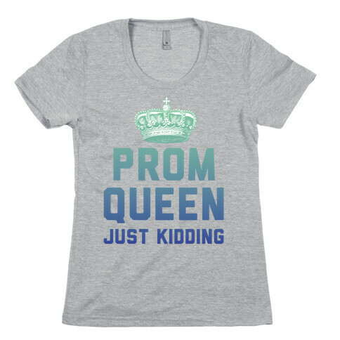 Prom Queen Just Kidding Womens T-Shirt