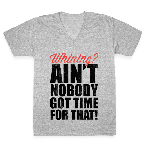 Whining? Ain't Nobody Got Time For That! (V-Neck) V-Neck Tee Shirt