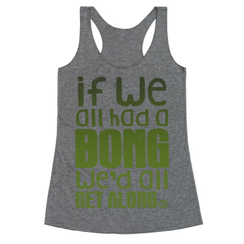 If We All Had a Bong We'd All Get Along (V-Neck) Racerback Tank Top