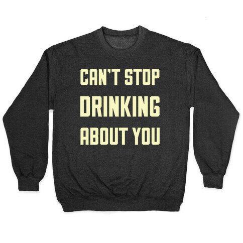 Can't Stop Drinking About You Pullover