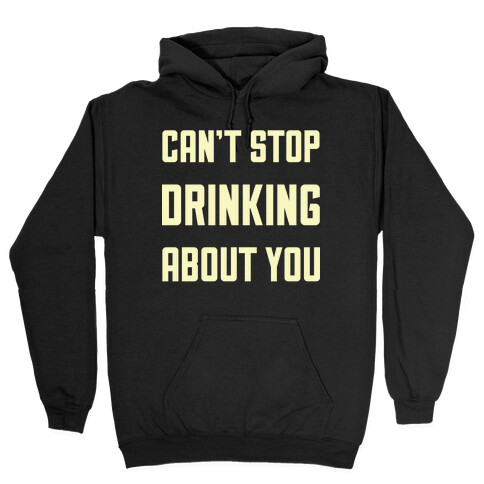 Can't Stop Drinking About You Hooded Sweatshirt