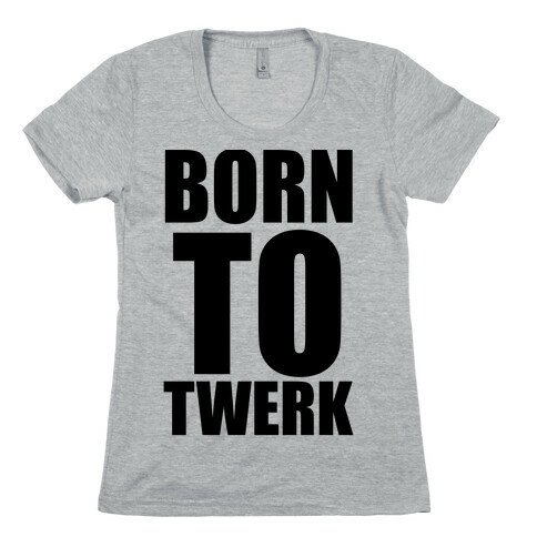 Born To Twerk Womens T-Shirt