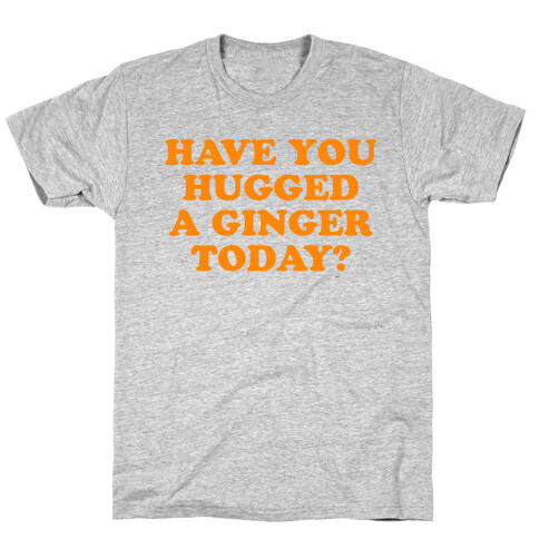 Have You Hugged a Ginger Today? T-Shirt